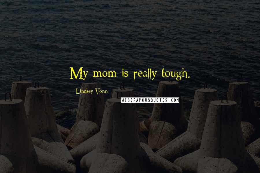 Lindsey Vonn Quotes: My mom is really tough.