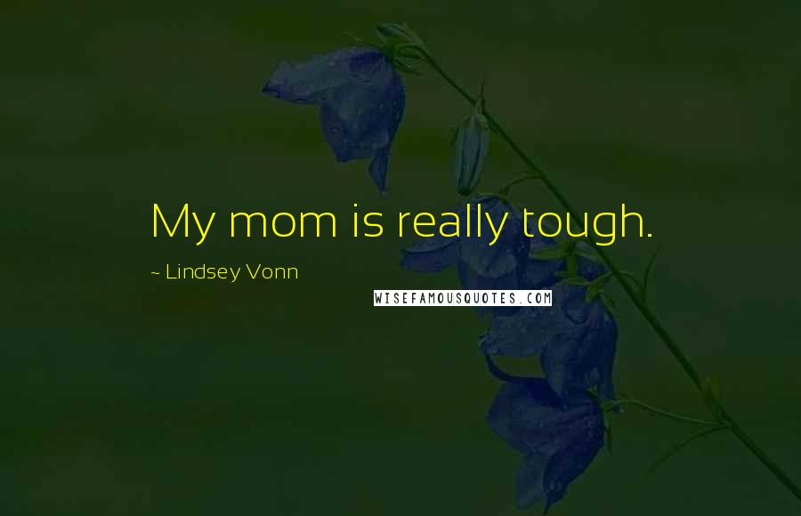 Lindsey Vonn Quotes: My mom is really tough.