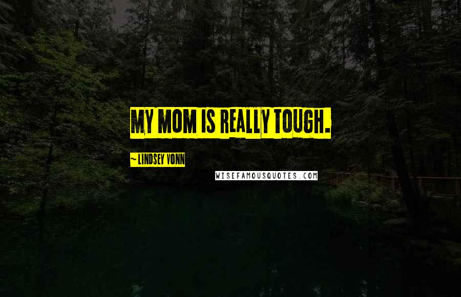 Lindsey Vonn Quotes: My mom is really tough.