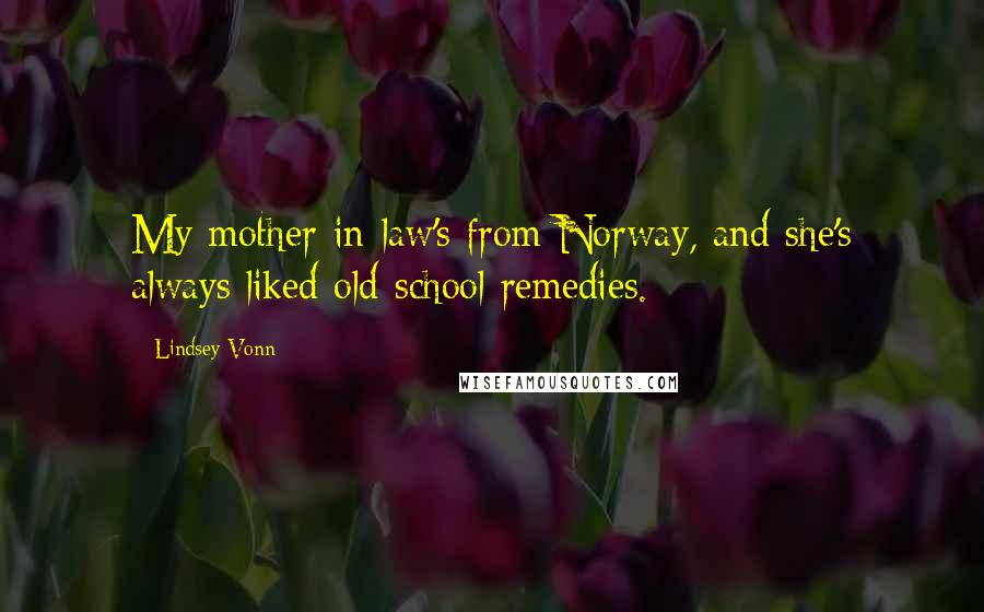 Lindsey Vonn Quotes: My mother-in-law's from Norway, and she's always liked old-school remedies.
