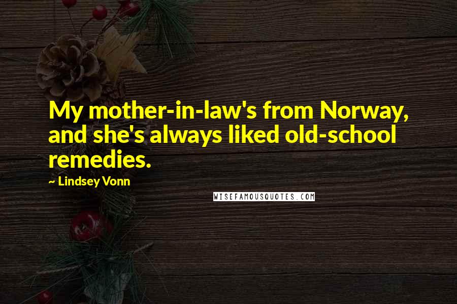 Lindsey Vonn Quotes: My mother-in-law's from Norway, and she's always liked old-school remedies.
