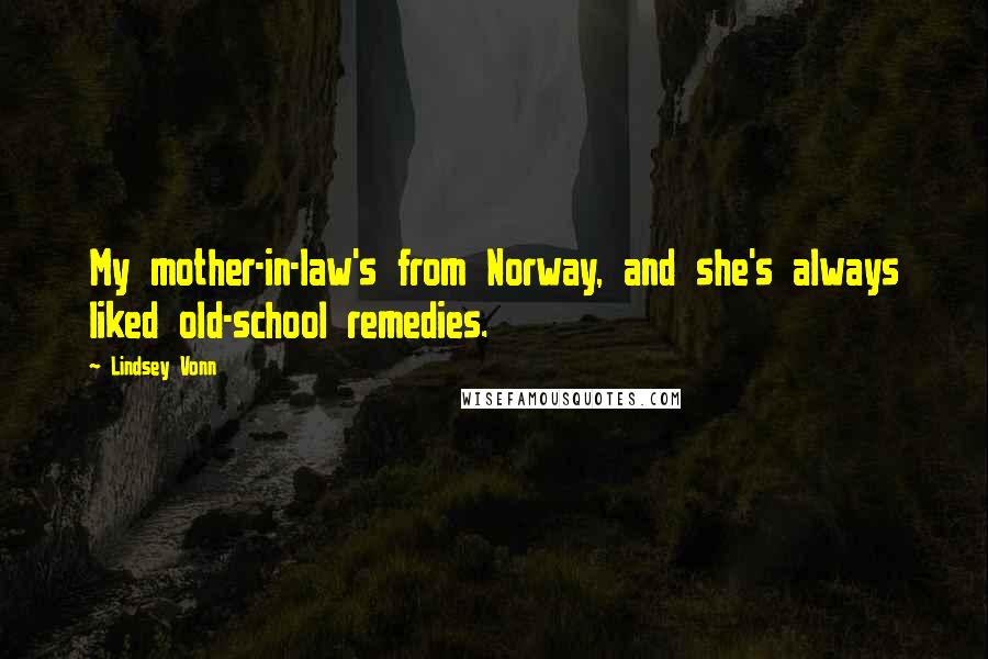 Lindsey Vonn Quotes: My mother-in-law's from Norway, and she's always liked old-school remedies.