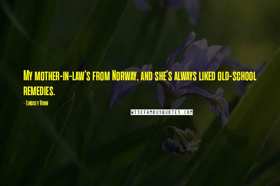 Lindsey Vonn Quotes: My mother-in-law's from Norway, and she's always liked old-school remedies.
