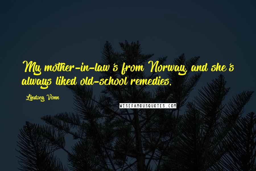 Lindsey Vonn Quotes: My mother-in-law's from Norway, and she's always liked old-school remedies.