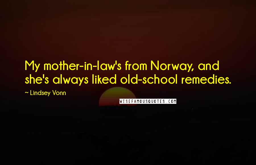 Lindsey Vonn Quotes: My mother-in-law's from Norway, and she's always liked old-school remedies.