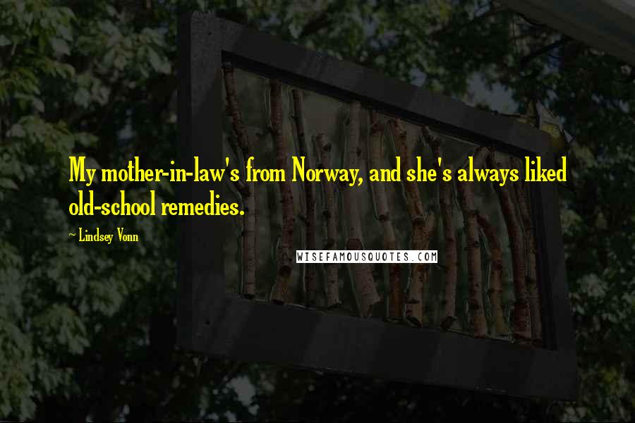 Lindsey Vonn Quotes: My mother-in-law's from Norway, and she's always liked old-school remedies.