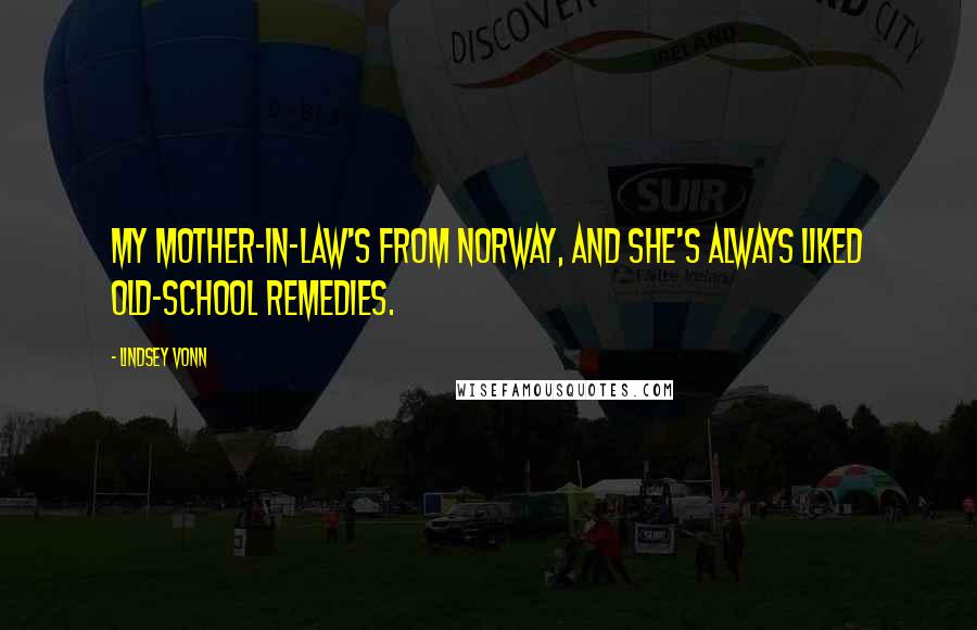 Lindsey Vonn Quotes: My mother-in-law's from Norway, and she's always liked old-school remedies.