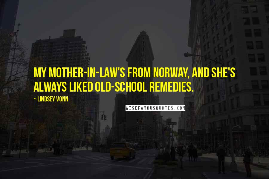 Lindsey Vonn Quotes: My mother-in-law's from Norway, and she's always liked old-school remedies.