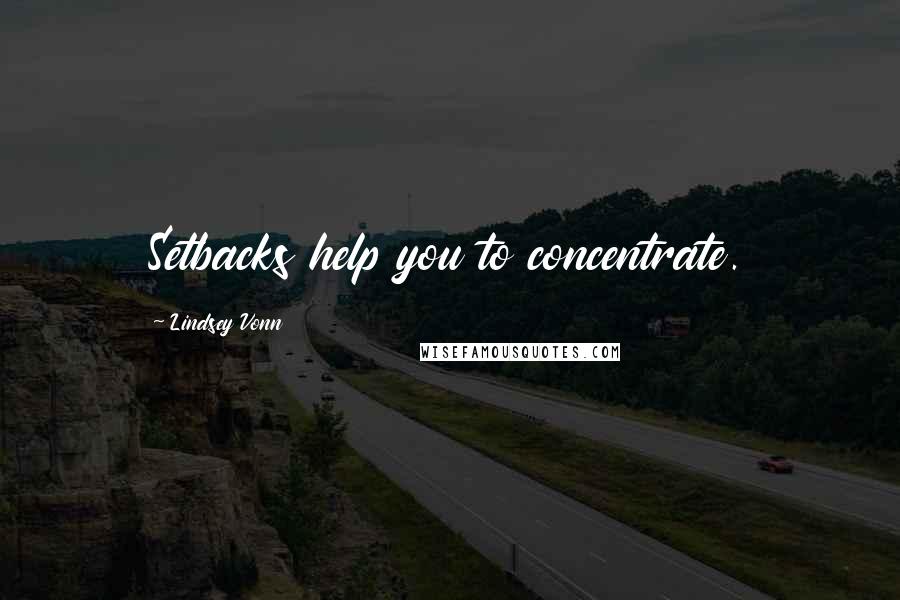 Lindsey Vonn Quotes: Setbacks help you to concentrate.