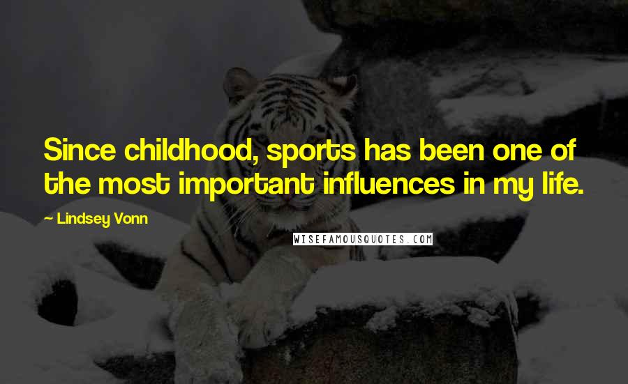 Lindsey Vonn Quotes: Since childhood, sports has been one of the most important influences in my life.