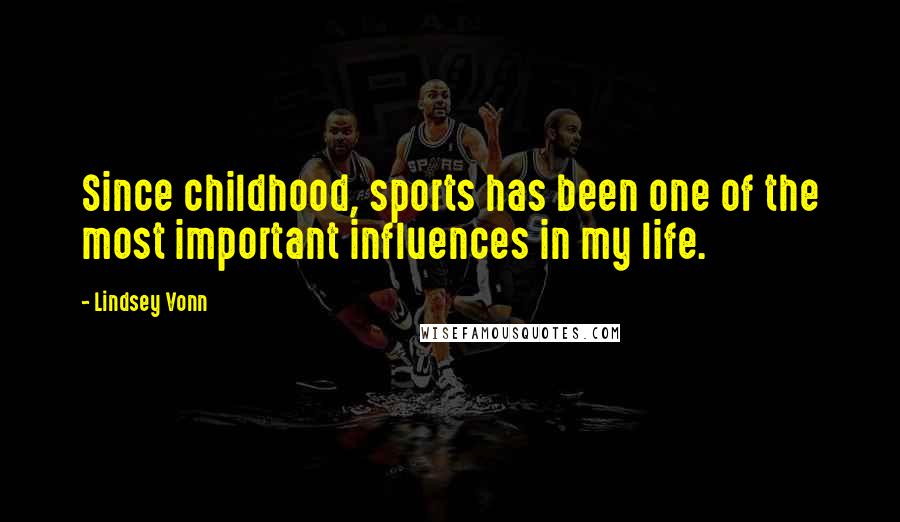 Lindsey Vonn Quotes: Since childhood, sports has been one of the most important influences in my life.