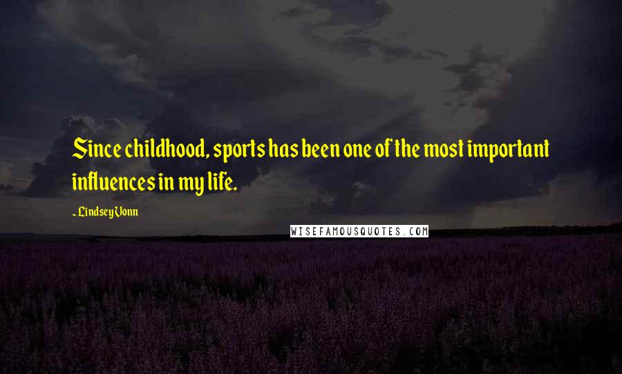 Lindsey Vonn Quotes: Since childhood, sports has been one of the most important influences in my life.