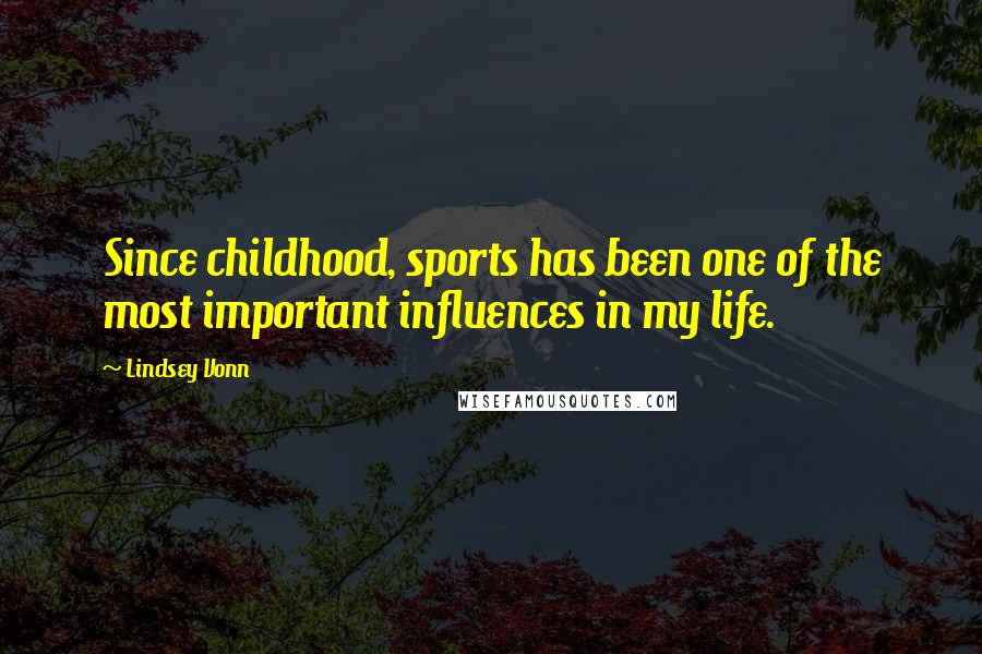 Lindsey Vonn Quotes: Since childhood, sports has been one of the most important influences in my life.