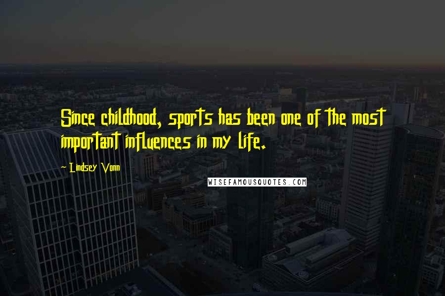 Lindsey Vonn Quotes: Since childhood, sports has been one of the most important influences in my life.