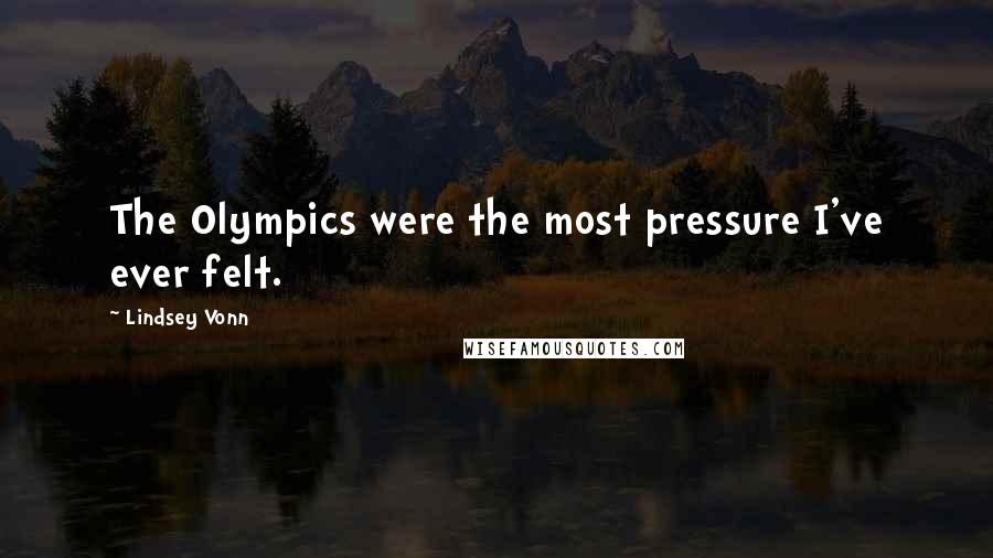 Lindsey Vonn Quotes: The Olympics were the most pressure I've ever felt.