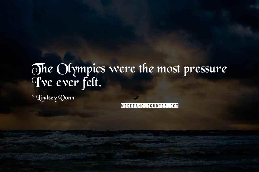 Lindsey Vonn Quotes: The Olympics were the most pressure I've ever felt.