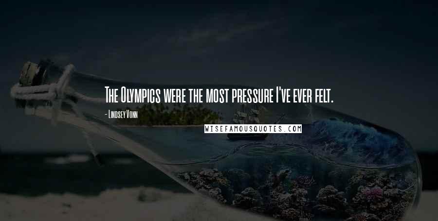 Lindsey Vonn Quotes: The Olympics were the most pressure I've ever felt.