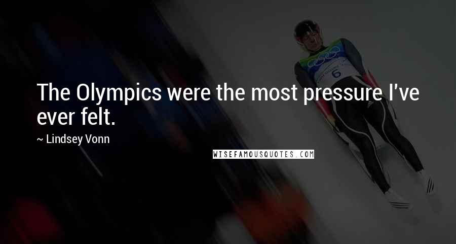 Lindsey Vonn Quotes: The Olympics were the most pressure I've ever felt.