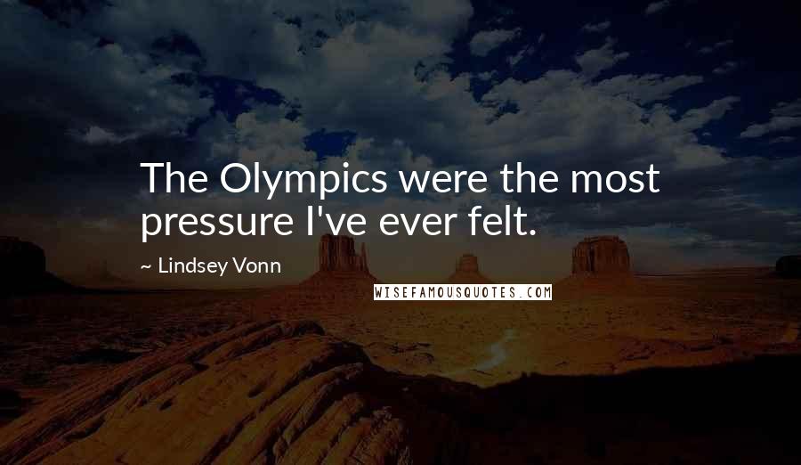 Lindsey Vonn Quotes: The Olympics were the most pressure I've ever felt.