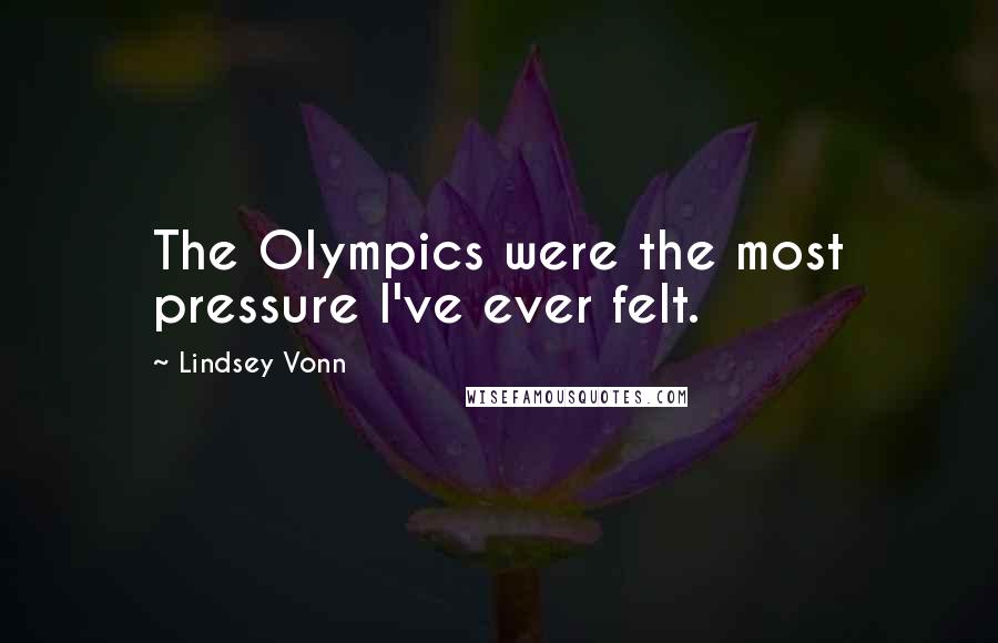 Lindsey Vonn Quotes: The Olympics were the most pressure I've ever felt.