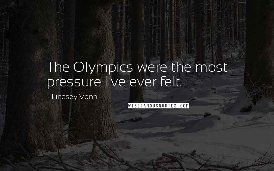 Lindsey Vonn Quotes: The Olympics were the most pressure I've ever felt.