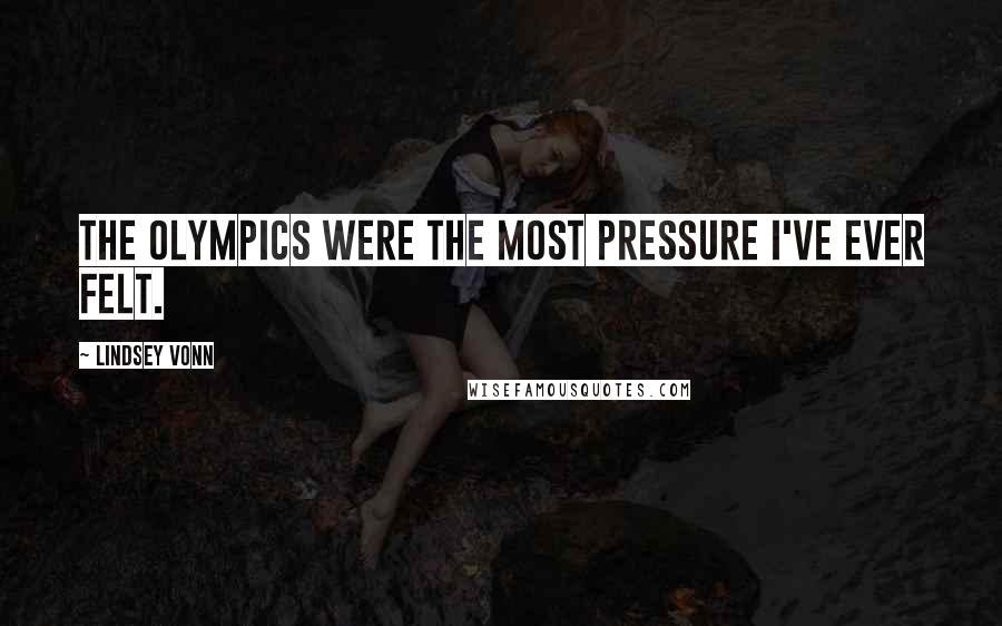 Lindsey Vonn Quotes: The Olympics were the most pressure I've ever felt.