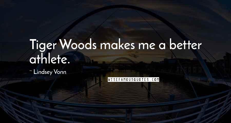 Lindsey Vonn Quotes: Tiger Woods makes me a better athlete.