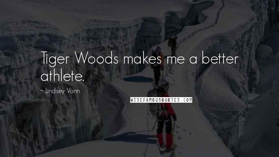 Lindsey Vonn Quotes: Tiger Woods makes me a better athlete.