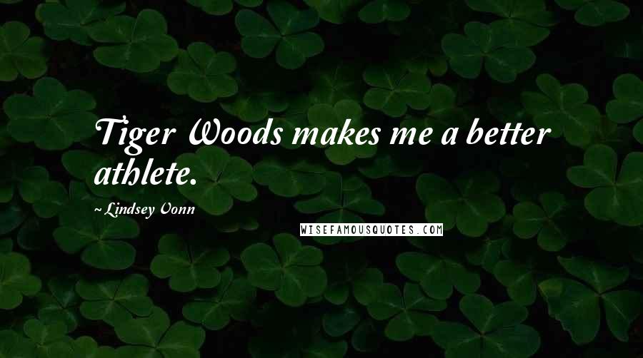 Lindsey Vonn Quotes: Tiger Woods makes me a better athlete.