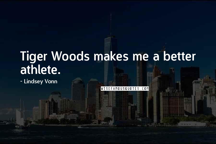 Lindsey Vonn Quotes: Tiger Woods makes me a better athlete.