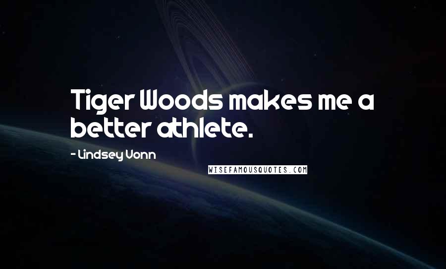 Lindsey Vonn Quotes: Tiger Woods makes me a better athlete.