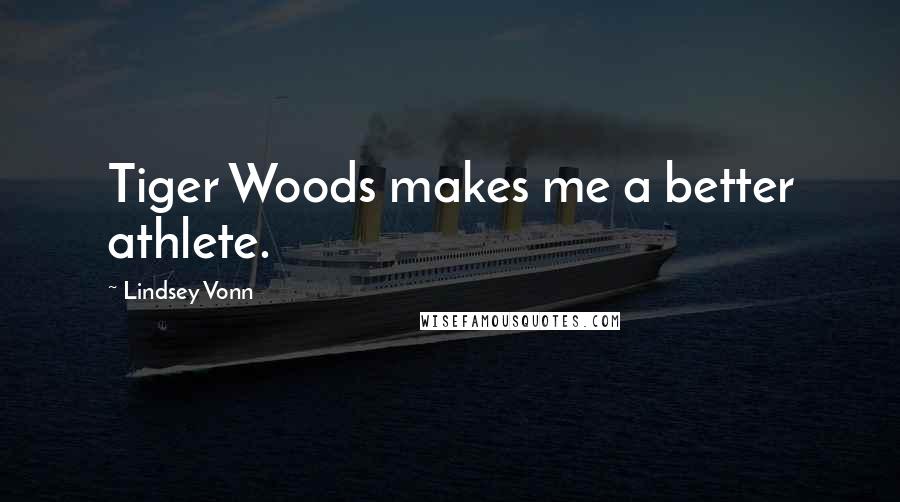 Lindsey Vonn Quotes: Tiger Woods makes me a better athlete.
