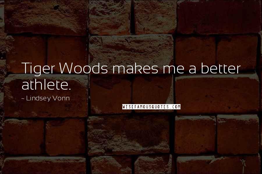 Lindsey Vonn Quotes: Tiger Woods makes me a better athlete.