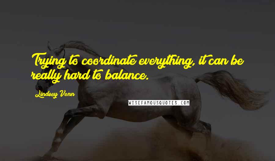 Lindsey Vonn Quotes: Trying to coordinate everything, it can be really hard to balance.