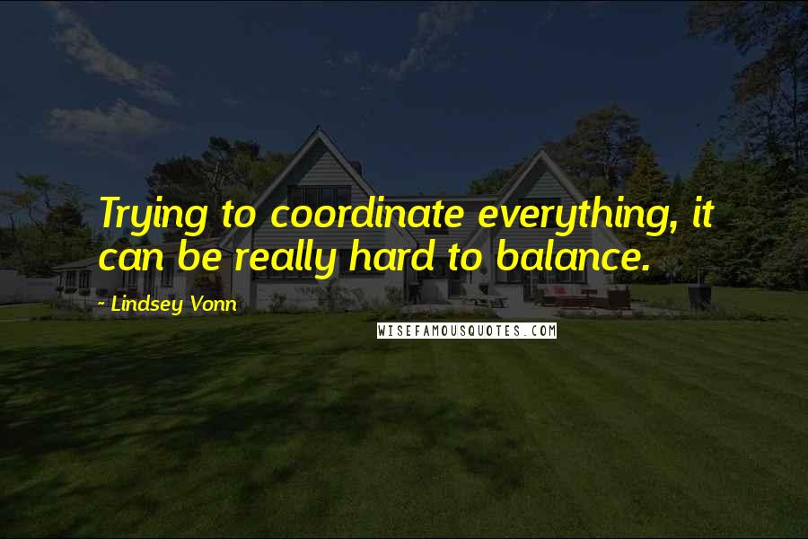Lindsey Vonn Quotes: Trying to coordinate everything, it can be really hard to balance.