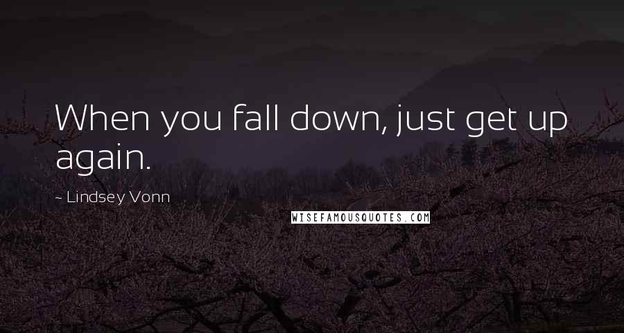 Lindsey Vonn Quotes: When you fall down, just get up again.