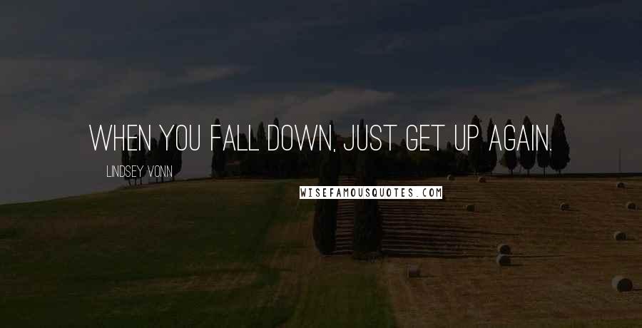 Lindsey Vonn Quotes: When you fall down, just get up again.