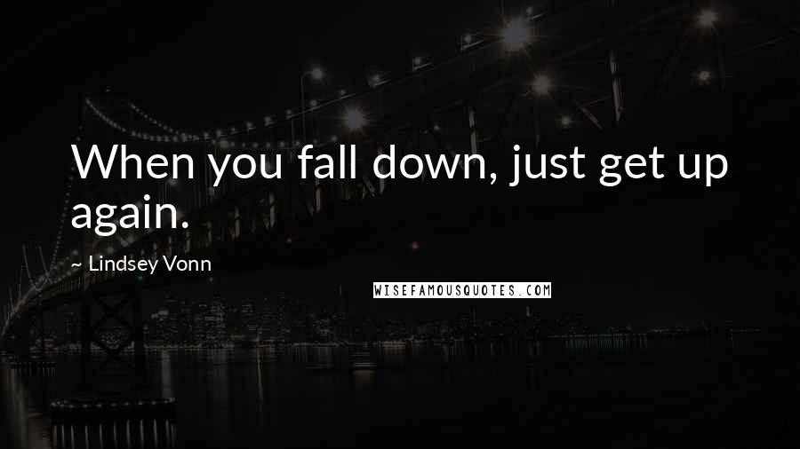 Lindsey Vonn Quotes: When you fall down, just get up again.