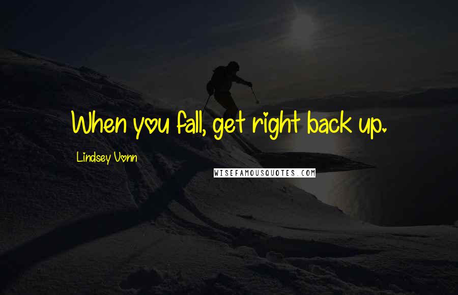 Lindsey Vonn Quotes: When you fall, get right back up.