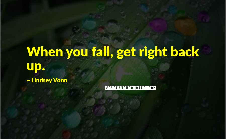 Lindsey Vonn Quotes: When you fall, get right back up.