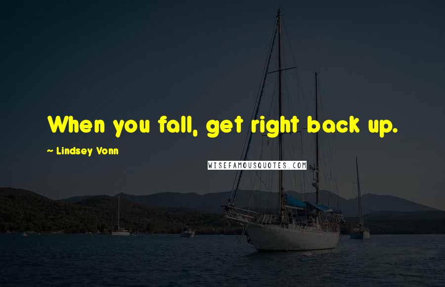 Lindsey Vonn Quotes: When you fall, get right back up.