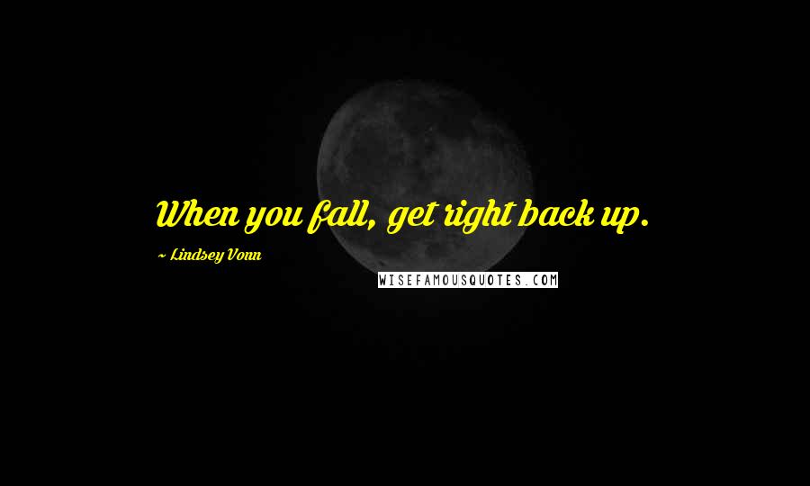 Lindsey Vonn Quotes: When you fall, get right back up.