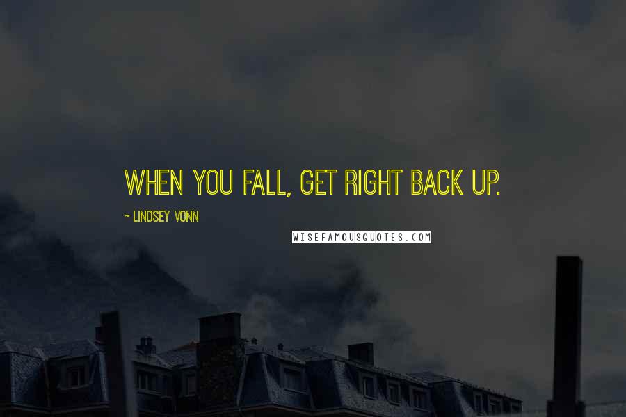 Lindsey Vonn Quotes: When you fall, get right back up.