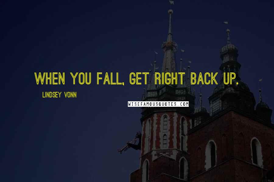 Lindsey Vonn Quotes: When you fall, get right back up.