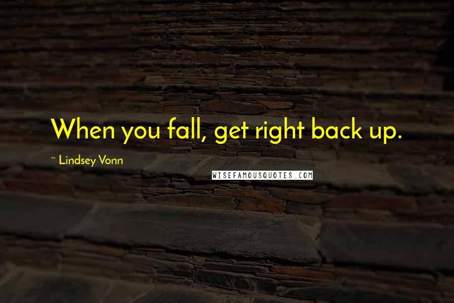 Lindsey Vonn Quotes: When you fall, get right back up.