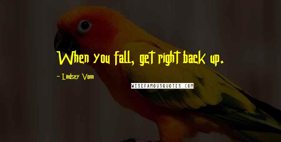 Lindsey Vonn Quotes: When you fall, get right back up.