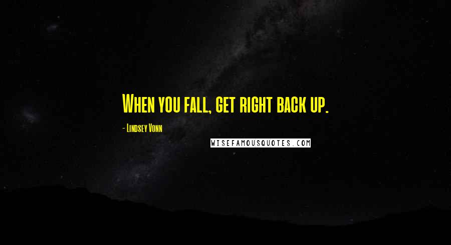 Lindsey Vonn Quotes: When you fall, get right back up.