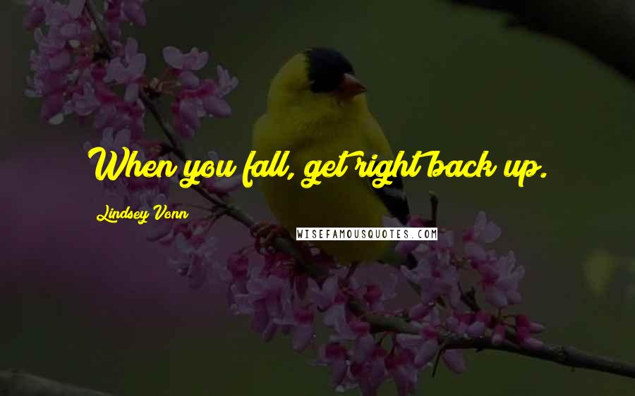 Lindsey Vonn Quotes: When you fall, get right back up.
