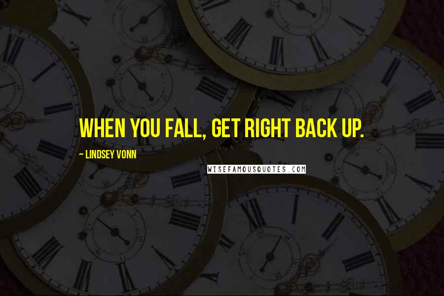 Lindsey Vonn Quotes: When you fall, get right back up.