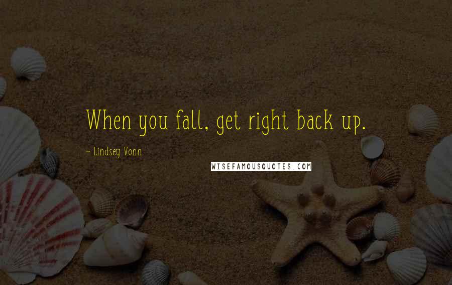 Lindsey Vonn Quotes: When you fall, get right back up.